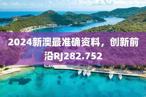 2024新澳最准确资料，创新前沿RJ282.752