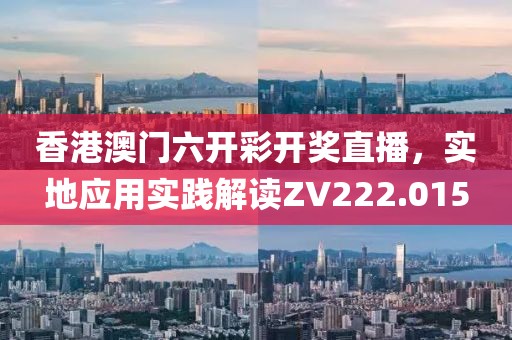 香港澳门六开彩开奖直播，实地应用实践解读ZV222.015