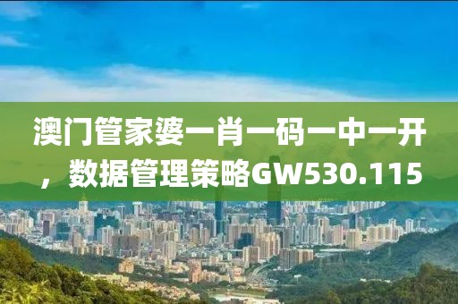 澳门管家婆一肖一码一中一开，数据管理策略GW530.115