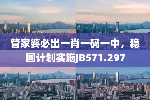 管家婆必出一肖一码一中，稳固计划实施JB571.297