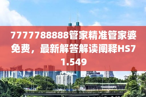 7777788888管家精准管家婆免费，最新解答解读阐释HS71.549