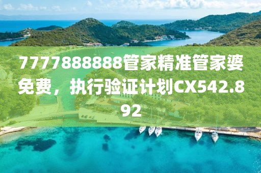 7777888888管家精准管家婆免费，执行验证计划CX542.892
