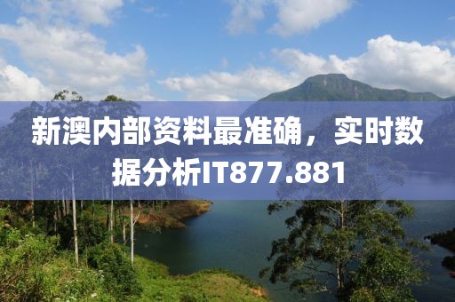 新澳内部资料最准确，实时数据分析IT877.881