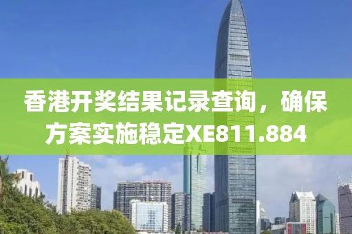 香港开奖结果记录查询，确保方案实施稳定XE811.884
