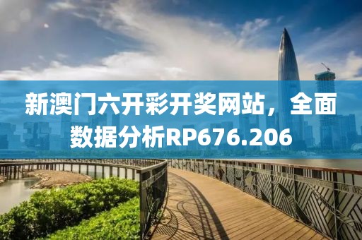 新澳门六开彩开奖网站，全面数据分析RP676.206