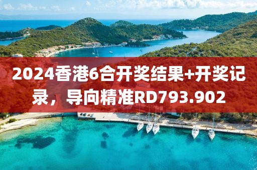 2024香港6合开奖结果+开奖记录，导向精准RD793.902
