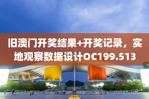 旧澳门开奖结果+开奖记录，实地观察数据设计OC199.513