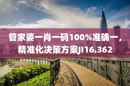 管家婆一肖一码100%准确一，精准化决策方案JI16.362