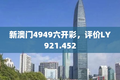 新澳门4949六开彩，评价LY921.452
