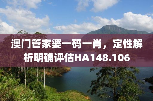 澳门管家婆一码一肖，定性解析明确评估HA148.106