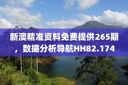 新澳精准资料免费提供265期，数据分析导航HH82.174