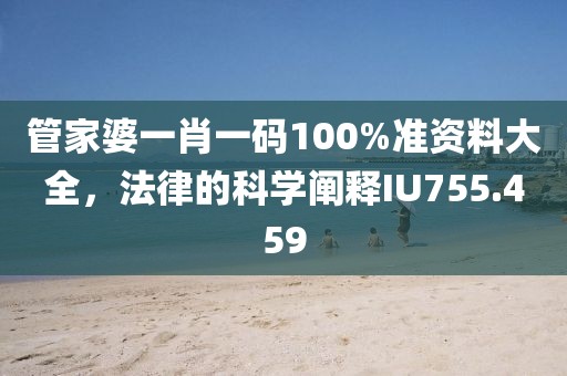 管家婆一肖一码100%准资料大全，法律的科学阐释IU755.459