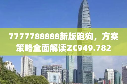 7777788888新版跑狗，方案策略全面解读ZC949.782