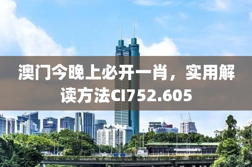 澳门今晚上必开一肖，实用解读方法CI752.605