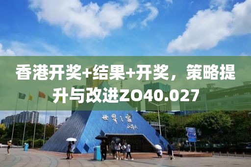香港开奖+结果+开奖，策略提升与改进ZO40.027
