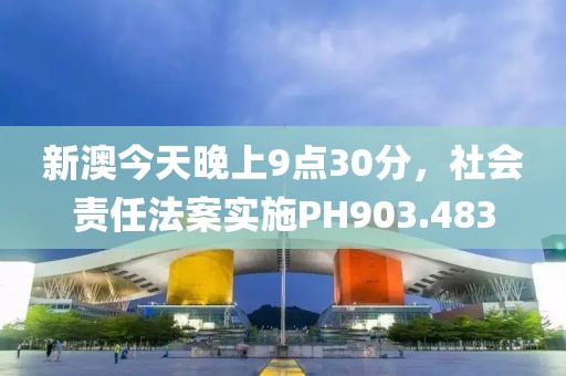 新澳今天晚上9点30分，社会责任法案实施PH903.483