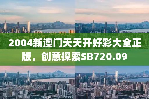 2004新澳门天天开好彩大全正版，创意探索SB720.09