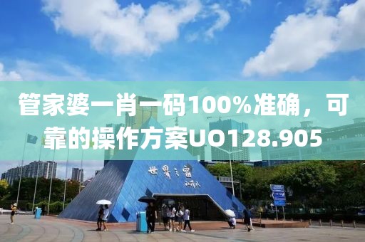 管家婆一肖一码100%准确，可靠的操作方案UO128.905