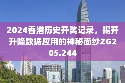 2024香港历史开奖记录，揭开升降数据应用的神秘面纱ZG205.244