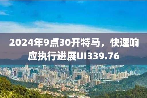 2024年9点30开特马，快速响应执行进展UI339.76