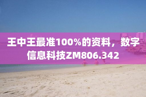 王中王最准100%的资料，数字信息科技ZM806.342