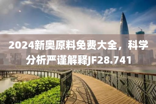 2024新奥原料免费大全，科学分析严谨解释JF28.741