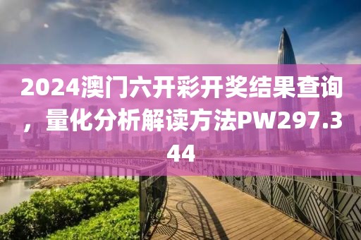 2024澳门六开彩开奖结果查询，量化分析解读方法PW297.344