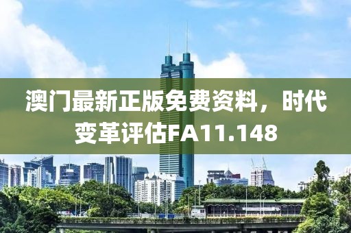 澳门最新正版免费资料，时代变革评估FA11.148