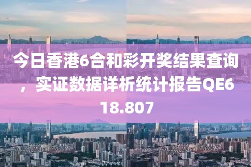 今日香港6合和彩开奖结果查询，实证数据详析统计报告QE618.807