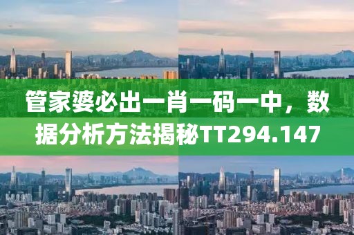 管家婆必出一肖一码一中，数据分析方法揭秘TT294.147