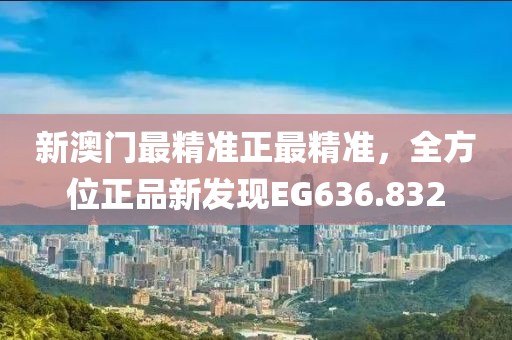 新澳门最精准正最精准，全方位正品新发现EG636.832