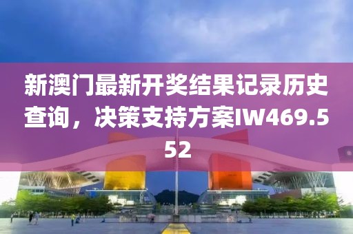 新澳门最新开奖结果记录历史查询，决策支持方案IW469.552