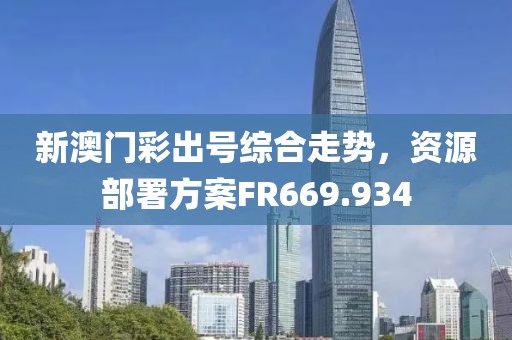 新澳门彩出号综合走势，资源部署方案FR669.934
