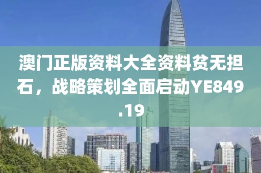 澳门正版资料大全资料贫无担石，战略策划全面启动YE849.19