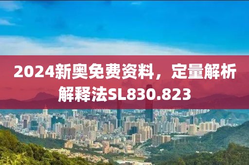 2024新奥免费资料，定量解析解释法SL830.823