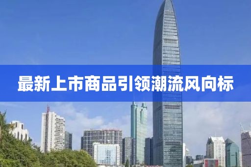 最新上市商品引领潮流风向标