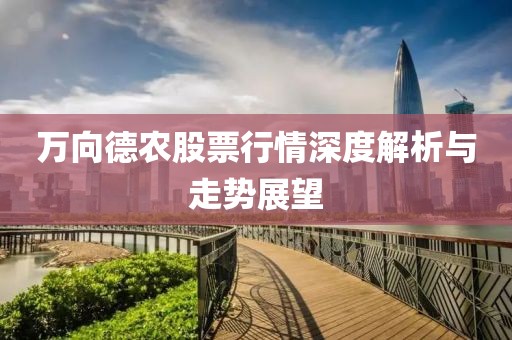 万向德农股票行情深度解析与走势展望