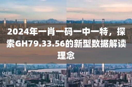 2024年一肖一码一中一特，探索GH79.33.56的新型数据解读理念