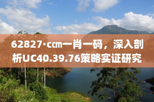 62827·c㎝一肖一码，深入剖析UC40.39.76策略实证研究