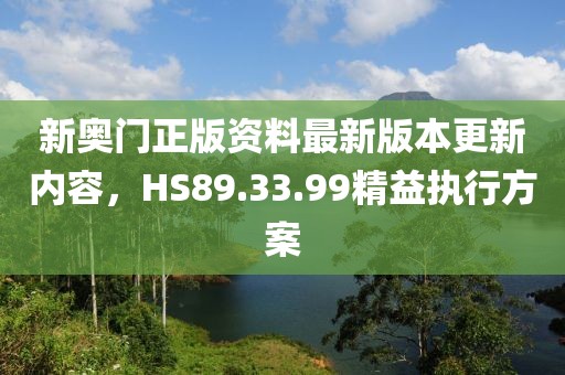 新奥门正版资料最新版本更新内容，HS89.33.99精益执行方案