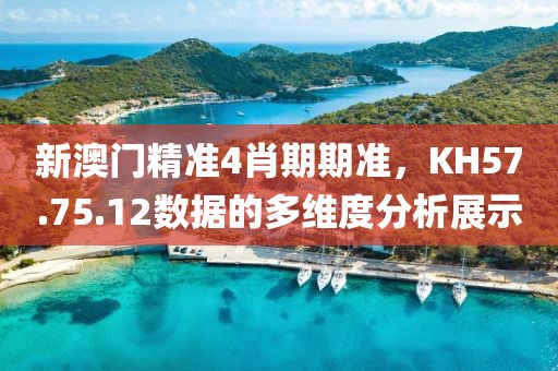 新澳门精准4肖期期准，KH57.75.12数据的多维度分析展示