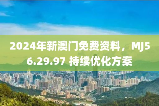 2024年新澳门免费资料，MJ56.29.97 持续优化方案