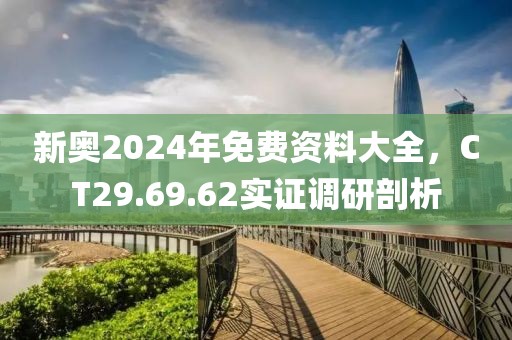 新奥2024年免费资料大全，CT29.69.62实证调研剖析