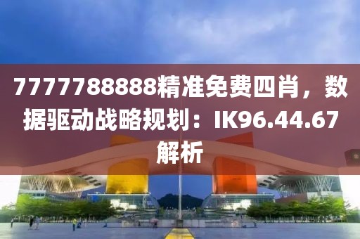 7777788888精准免费四肖，数据驱动战略规划：IK96.44.67解析