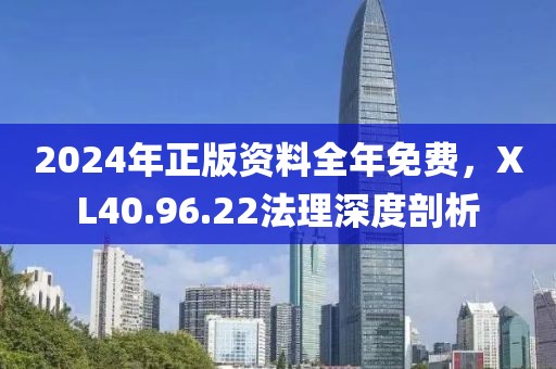 2024年正版资料全年免费，XL40.96.22法理深度剖析