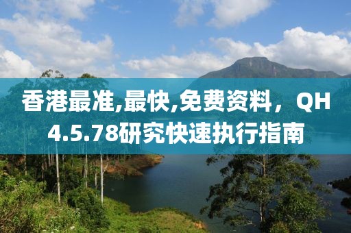 香港最准,最快,免费资料，QH4.5.78研究快速执行指南