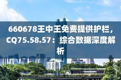 660678王中王免费提供护栏，CQ75.58.57：综合数据深度解析