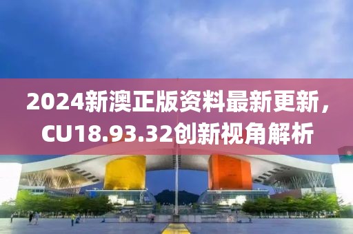 2024新澳正版资料最新更新，CU18.93.32创新视角解析
