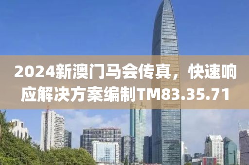 2024新澳门马会传真，快速响应解决方案编制TM83.35.71