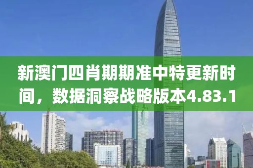 新澳门四肖期期准中特更新时间，数据洞察战略版本4.83.10